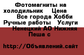 Фотомагниты на холодильник! › Цена ­ 1 000 - Все города Хобби. Ручные работы » Услуги   . Ненецкий АО,Нижняя Пеша с.